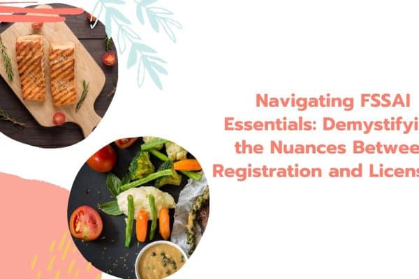 Navigating FSSAI Essentials: Demystifying the Nuances Between Registration and Licensing